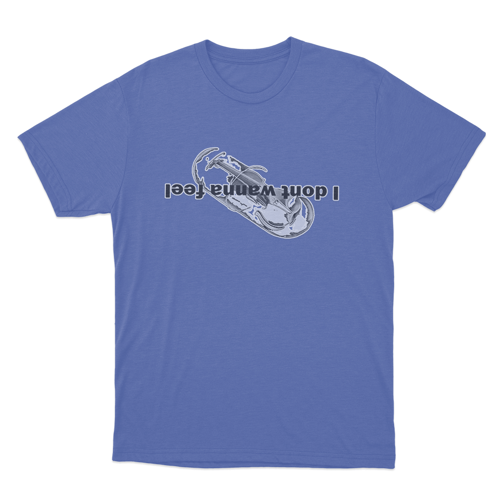 I Dont Wanna Feel Unisex T Shirt Blue I Dont Wanna Feel Unisex T Shirt Blue